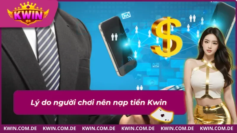 Hướng Dẫn Nạp Tiền KWIN Đơn Giản Cho Tân Thủ 1 Những lý do người chơi lựa chọn nạp tiền KWIN