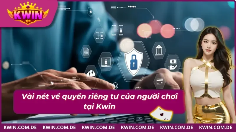 Đảm Bảo Quyền Riêng Tư Cho Người Chơi Là Trách Nhiệm #1 1 Vài nét về quyền riêng tư của khách hàng tại KWIN
