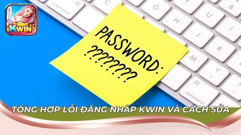 Lỗi Đăng Nhập Kwin Và Cách Sửa Dễ Dàng, Nhanh Chóng Nhất 2 Tổng hợp lỗi đăng nhập Kwin và cách sửa chi tiết