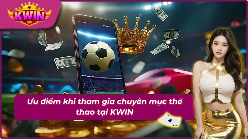 Thể Thao Kwin - Chuyên Mục Với Nhiều Sản Phẩm Giải Trí Hấp Dẫn 2 05 Ưu điểm hấp dẫn người chơi sẽ nhận được khi tham gia thể thao