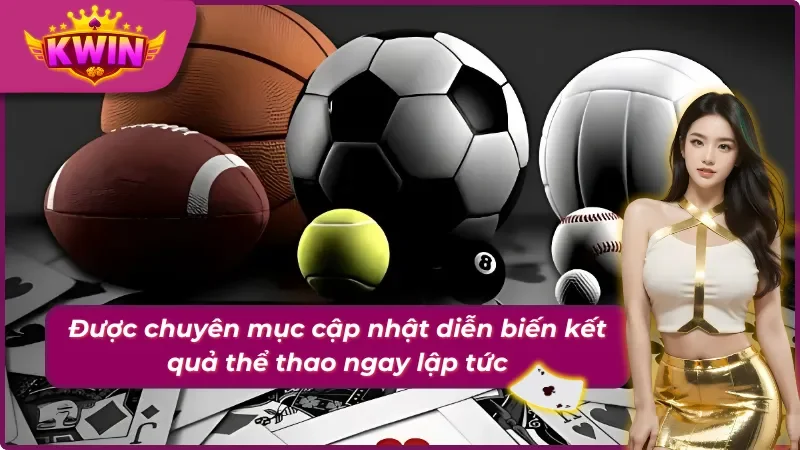 Thể Thao Kwin - Chuyên Mục Với Nhiều Sản Phẩm Giải Trí Hấp Dẫn 3 Chuyên mục Thể Thao Kwin với việc cập nhật nhanh diễn biến